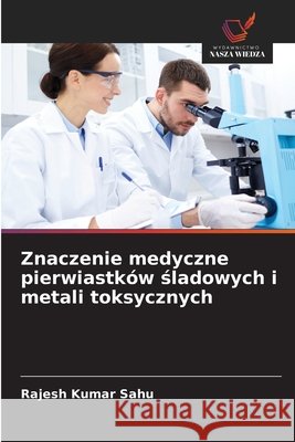 Znaczenie medyczne pierwiastków sladowych i metali toksycznych Sahu, Rajesh Kumar 9786208008024 Wydawnictwo Nasza Wiedza - książka