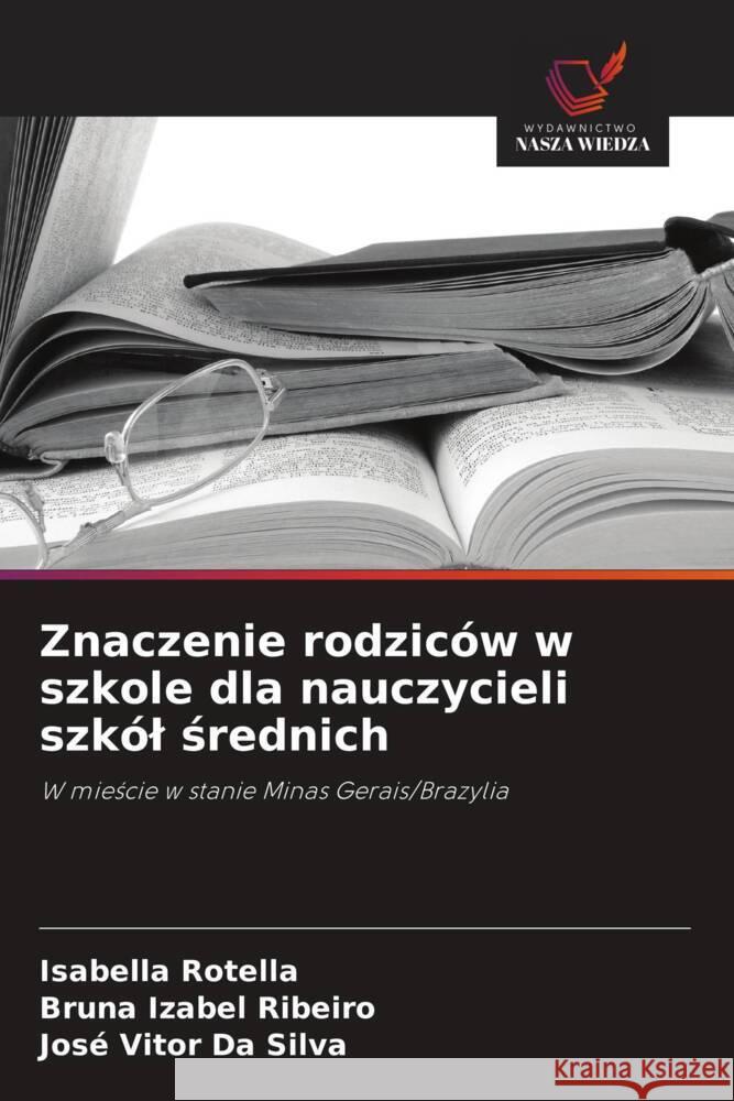 Znaczenie rodziców w szkole dla nauczycieli szkól srednich Rotella, Isabella, Ribeiro, Bruna Izabel, Da Silva, José Vitor 9786208620738 Wydawnictwo Nasza Wiedza - książka