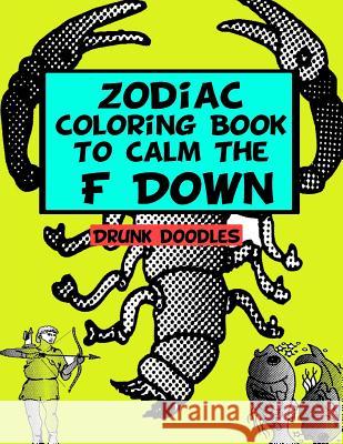 Zodiac Coloring Book To Calm The F Down Doodles, Drunk 9781530331482 Createspace Independent Publishing Platform - książka
