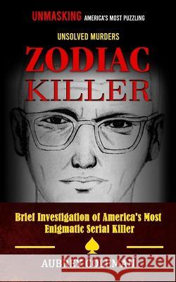 Zodiac Killer: Unmasking America\'s Most Puzzling Unsolved Murders (Brief Investigation of America\'s Most Enigmatic Serial Killer) Aubrey Coleman 9781998769131 John Kembrey - książka