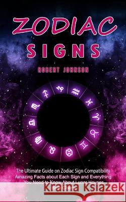 Zodiac Signs: The Ultimate Guide on Zodiac Sign Compatibility (Amazing Facts about Each Sign and Everything You Need to Know About L Robert Johnson 9781998769773 Jackson Denver - książka