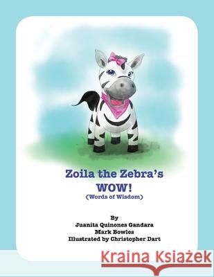 Zoila the Zebra's WOW!: Words of Wisdom Mark Bowles Christopher Dart Juanita Quinones Gandara 9781984962317 Createspace Independent Publishing Platform - książka