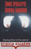 Zombie Apocalypse Survival Handbook: Staying Alive in the Land of the Living Dead Ivan So 9781549588754 Independently Published
