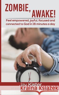 Zombie, Awake!: Feel empowered, joyful, focused and connected to God in 16 minutes a Day Kister, Jay 9781720975298 Createspace Independent Publishing Platform - książka