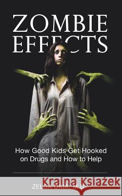 Zombie Effects: How Good Kids Get Hooked on Drugs and How to Help Zelda Okia, MD 9781491778951 iUniverse - książka