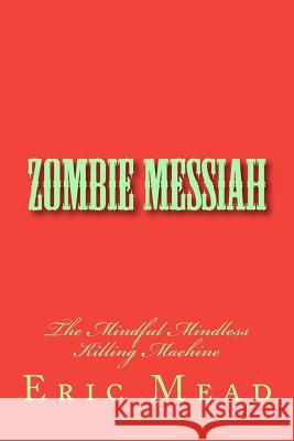 Zombie Messiah: The Mindful Mindless Killing Machine Eric T. Mead 9781480276840 Createspace - książka