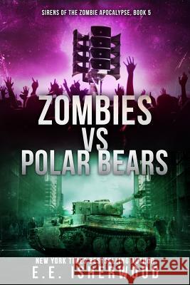 Zombies vs Polar Bears: Sirens of the Zombie Apocalypse, Book 5 Isherwood, E. E. 9781535594455 Createspace Independent Publishing Platform - książka