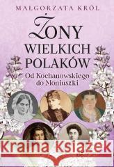 Żony wielkich Polaków. Od Kochanowskiego do... Małgorzata Król 9788367927536 Rytm Oficyna Wydawnicza - książka