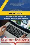 Zoom: Mastering Virtual Meetings: A comprehensive guide to using Zoom. Dorothy Daniels   9798371524904 Independently Published