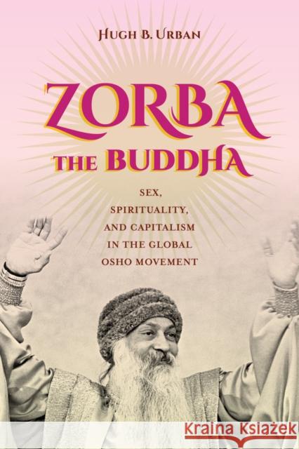 Zorba the Buddha: Sex, Spirituality, and Capitalism in the Global Osho Movement Hugh B. Urban 9780520286665 University of California Press - książka