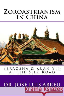 Zoroastrianism in China: : Seraosha & Guan Yin at the Silk Road Abreu, Jose Luis 9781530901043 Createspace Independent Publishing Platform - książka