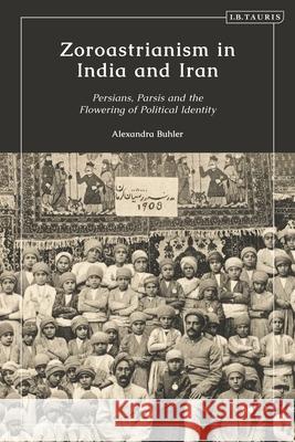 Zoroastrianism in India and Iran: Persians, Parsis and the Flowering of Political Identity Alexandra Buhler 9780755601608 I. B. Tauris & Company - książka