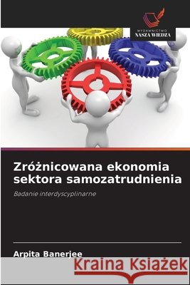 Zr?żnicowana ekonomia sektora samozatrudnienia Arpita Banerjee 9786209854699 Wydawnictwo Nasza Wiedza - książka