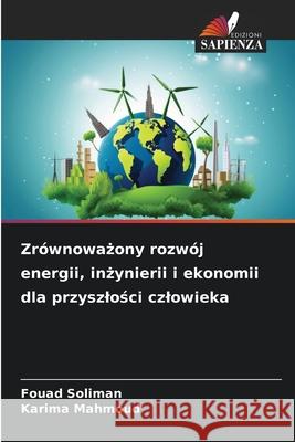 Zrównowazony rozwój energii, inzynierii i ekonomii dla przyszlosci czlowieka Soliman, Fouad, Mahmoud, Karima 9786203890211 Edizioni Sapienza - książka