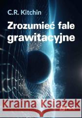 Zrozumieć fale grawitacyjne C. R. Kitchin 9788301230074 Wydawnictwo Naukowe PWN - książka