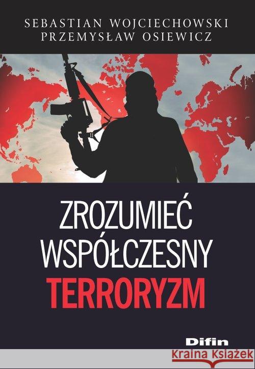 Zrozumieć współczesny terroryzm Wojciechowski Sebastian Osiewicz Przemysław 9788380852839 Difin - książka