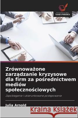 Zr?wnoważone zarządzanie kryzysowe dla firm za pośrednictwem medi?w spolecznościowych Julia Arnold 9786209291357 Wydawnictwo Nasza Wiedza - książka