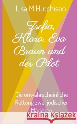 Zsofia, Klara, Eva Braun und der Pilot: die unwahrscheinliche Rettung zwei jüdischer Mädchen Hutchison, Lisa M. 9783347159075 Tredition Gmbh - książka