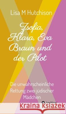 Zsofia, Klara, Eva Braun und der Pilot: die unwahrscheinliche Rettung zwei jüdischer Mädchen Hutchison, Lisa M. 9783347159082 Tredition Gmbh - książka