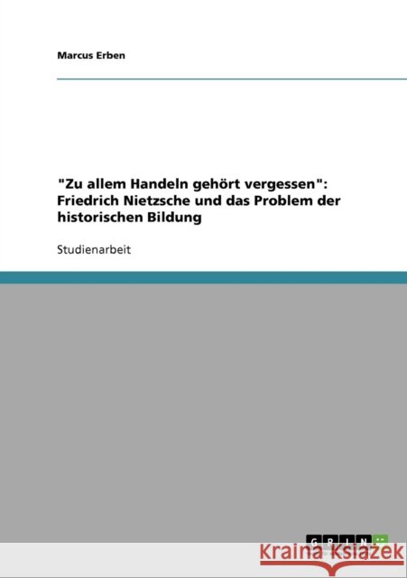 Zu allem Handeln gehört vergessen: Friedrich Nietzsche und das Problem der historischen Bildung Erben, Marcus 9783638908504 Grin Verlag - książka