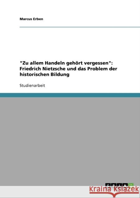 Zu allem Handeln gehört vergessen: Friedrich Nietzsche und das Problem der historischen Bildung Erben, Marcus 9783638908504 Grin Verlag - książka