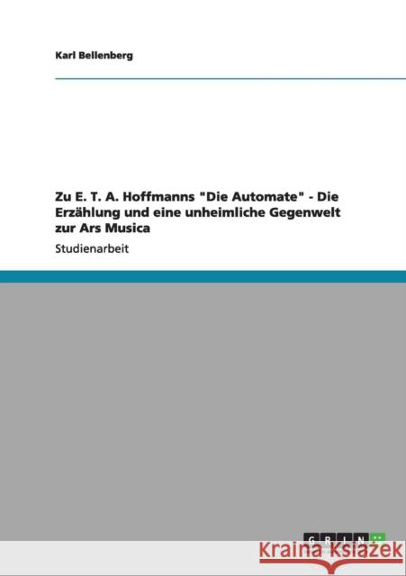 Zu E. T. A. Hoffmanns Die Automate - Die Erzählung und eine unheimliche Gegenwelt zur Ars Musica Bellenberg, Karl 9783656164784 Grin Verlag - książka