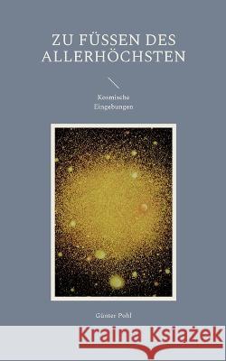 Zu Füßen des Allerhöchsten: Kosmische Eingebungen Günter Pohl 9783756221431 Books on Demand - książka