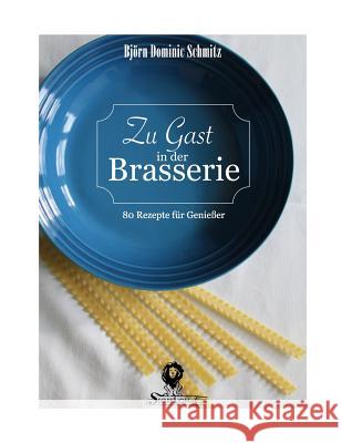 Zu Gast in der Brasserie: 80 Rezepte für Genießer Schmitz, Bjorn Dominic 9781537733937 Createspace Independent Publishing Platform - książka