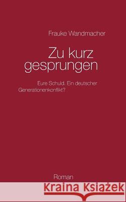 Zu kurz gesprungen: Schuldig - schuldiger - am schuldigsten. Ein deutscher Generationenkonflikt? Wandmacher, Frauke 9783739229386 Books on Demand - książka