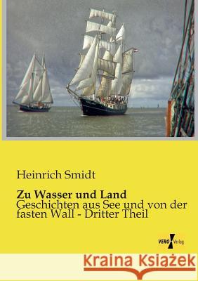 Zu Wasser und Land: Geschichten aus See und von der fasten Wall - Dritter Theil Smidt, Heinrich 9783956109690 Vero Verlag - książka