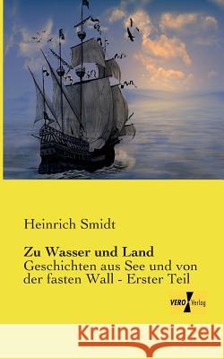 Zu Wasser und Land: Geschichten aus See und von der fasten Wall - Erster Teil Heinrich Smidt 9783956106842 Vero Verlag - książka