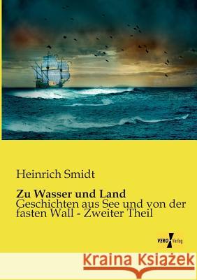 Zu Wasser und Land: Geschichten aus See und von der fasten Wall - Zweiter Theil Heinrich Smidt 9783956109683 Vero Verlag - książka