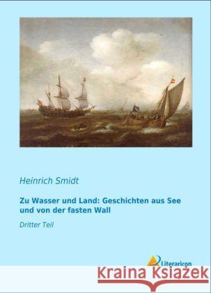 Zu Wasser und Land: Geschichten aus See und von der fasten Wall : Dritter Teil Smidt, Heinrich 9783956972690 Literaricon - książka