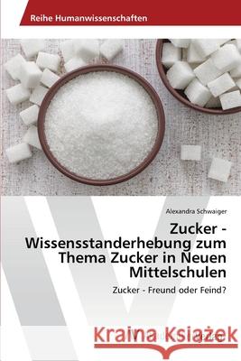 Zucker - Wissensstanderhebung zum Thema Zucker in Neuen Mittelschulen Schwaiger, Alexandra 9786202219099 AV Akademikerverlag - książka