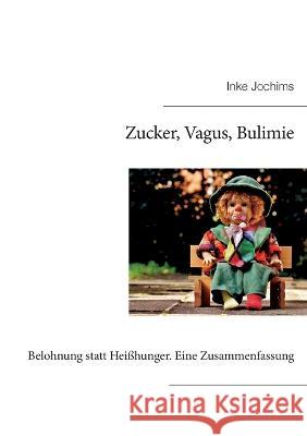 Zucker, Vagus, Bulimie: Belohnung statt Heißhunger. Eine Zusammenfassung Jochims, Inke 9783756816538 Books on Demand - książka