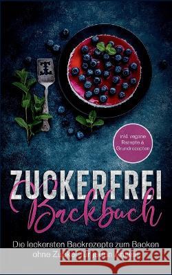 Zuckerfrei Backbuch: Die leckersten Backrezepte zum Backen ohne Zucker für jeden Anlass - inkl. vegane Rezepte & Grundrezepten Mirella Bertram 9783756230648 Books on Demand - książka