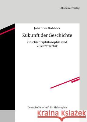 Zukunft Der Geschichte: Geschichtsphilosophie Und Zukunftsethik Rohbeck, Johannes 9783050060736 Akademie-Verlag - książka