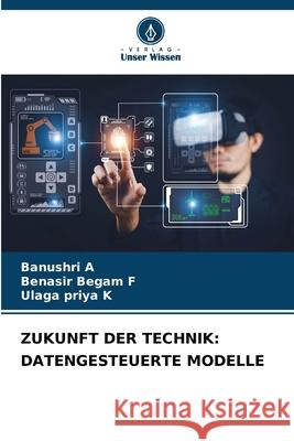 ZUKUNFT DER TECHNIK: DATENGESTEUERTE MODELLE A, Banushri, F, Benasir Begam, K, Ulaga Priya 9786202373401 Verlag Unser Wissen - książka