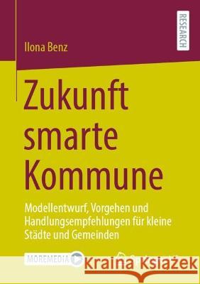 Zukunft Smarte Kommune: Modellentwurf, Vorgehen Und Handlungsempfehlungen Für Kleine Städte Und Gemeinden Benz, Ilona 9783658403720 Springer vs - książka