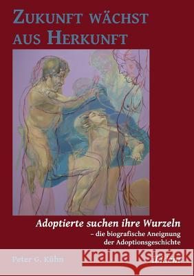 Zukunft w�chst aus Herkunft. Adoptierte suchen ihre Wurzeln - die biografische Aneignung der Adoptionsgeschichte Peter Kuhn 9783838205588 Ibidem Press - książka