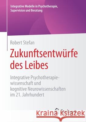 Zukunftsentwürfe Des Leibes: Integrative Psychotherapiewissenschaft Und Kognitive Neurowissenschaften Im 21. Jahrhundert Stefan, Robert 9783658279233 Springer - książka