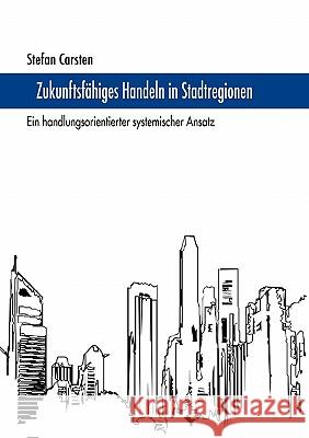 Zukunftsfähiges Handeln in Stadtregionen: Ein handlungsorientierter systemischer Ansatz Stefan Carsten 9783833417092 Books on Demand - książka