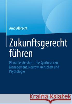 Zukunftsgerecht Führen: Plena-Leadership - Die Synthese Von Management, Neurowissenschaft Und Psychologie Albrecht, Arnd 9783658342524 Springer Gabler - książka