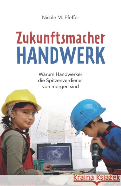 Zukunftsmacher Handwerk - Warum Handwerker die Spitzenverdiener von morgen sind NM Pfeffer 9783527511495 Wiley-VCH Verlag GmbH - książka