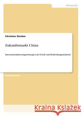 Zukunftsmarkt China: Internationalisierungsstrategien der Textil- und Bekleidungsindustrie Strohm, Christian 9783836602051 Grin Verlag - książka