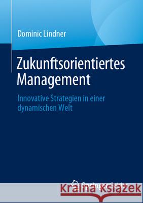 Zukunftsorientiertes Management: Innovative Strategien in Einer Dynamischen Welt Dominic Lindner 9783658451639 Springer Gabler - książka