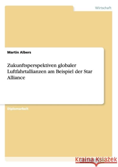 Zukunftsperspektiven globaler Luftfahrtallianzen am Beispiel der Star Alliance Martin Albers 9783638943369 Grin Verlag - książka