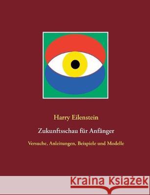 Zukunftsschau für Anfänger: Versuche, Anleitungen, Beispiele und Modelle Eilenstein, Harry 9783751932127 Books on Demand - książka