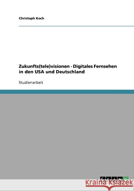 Zukunfts(tele)visionen - Digitales Fernsehen in den USA und Deutschland Christoph Koch 9783638638388 Grin Verlag - książka