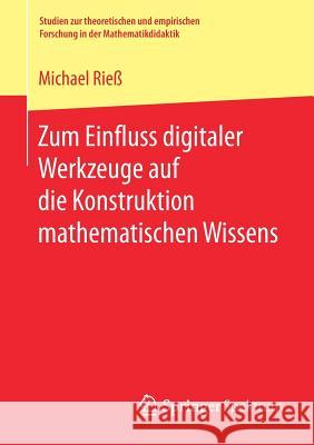 Zum Einfluss Digitaler Werkzeuge Auf Die Konstruktion Mathematischen Wissens Rieß, Michael 9783658206437 Springer Spektrum - książka